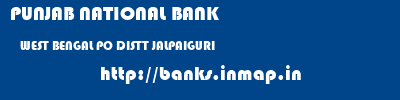 PUNJAB NATIONAL BANK  WEST BENGAL PO DISTT JALPAIGURI    banks information 